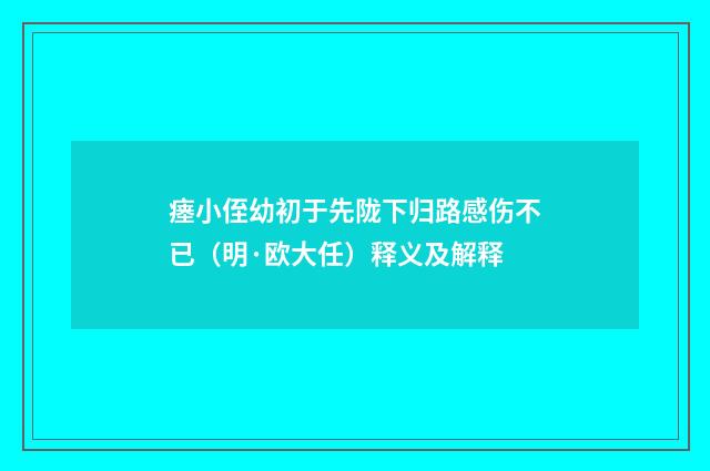 瘗小侄幼初于先陇下归路感伤不已（明·欧大任）释义及解释