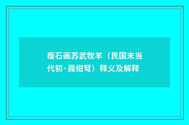 瘦石画苏武牧羊（民国末当代初·聂绀弩）释义及解释