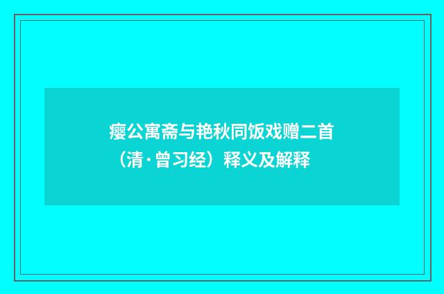 瘿公寓斋与艳秋同饭戏赠二首（清·曾习经）释义及解释