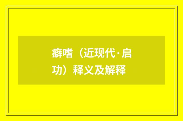 癖嗜（近现代·启功）释义及解释