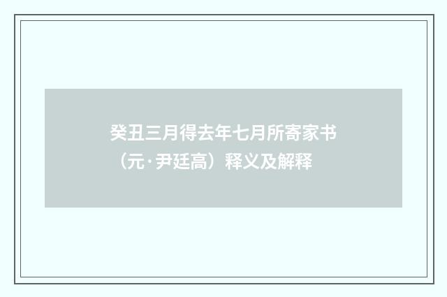 癸丑三月得去年七月所寄家书（元·尹廷高）释义及解释