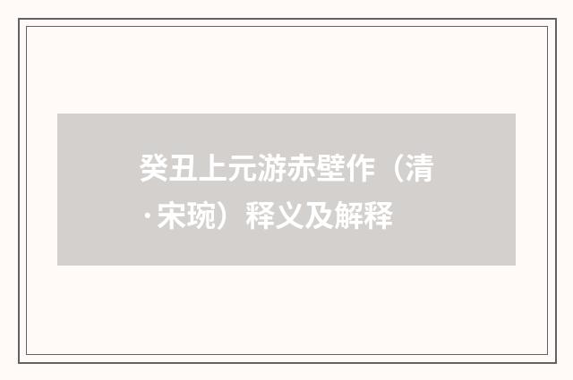 癸丑上元游赤壁作（清·宋琬）释义及解释