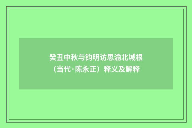 癸丑中秋与钧明访思渝北城根（当代·陈永正）释义及解释