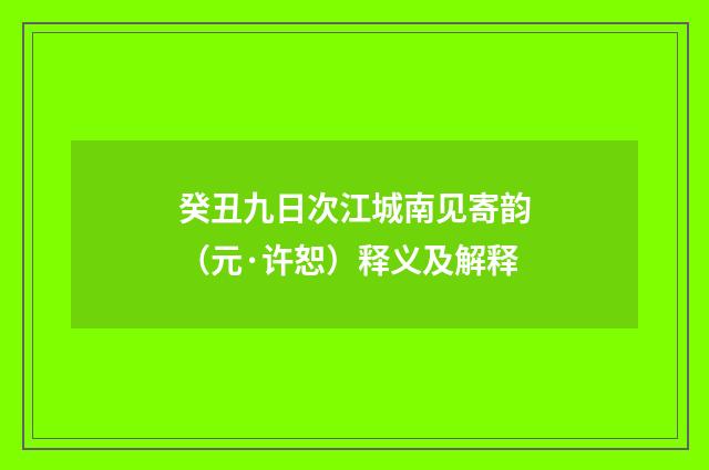 癸丑九日次江城南见寄韵（元·许恕）释义及解释