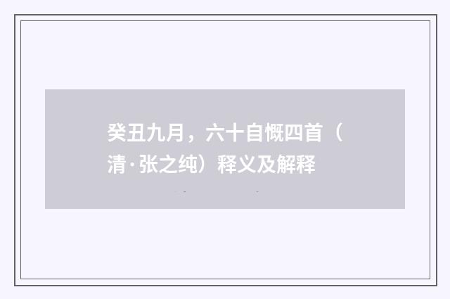 癸丑九月，六十自慨四首（清·张之纯）释义及解释