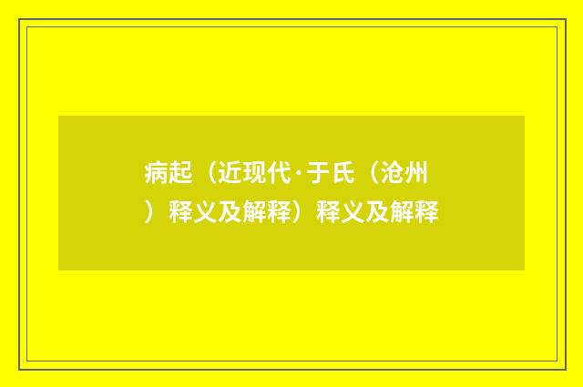 病起（近现代·于氏（沧州）释义及解释）释义及解释