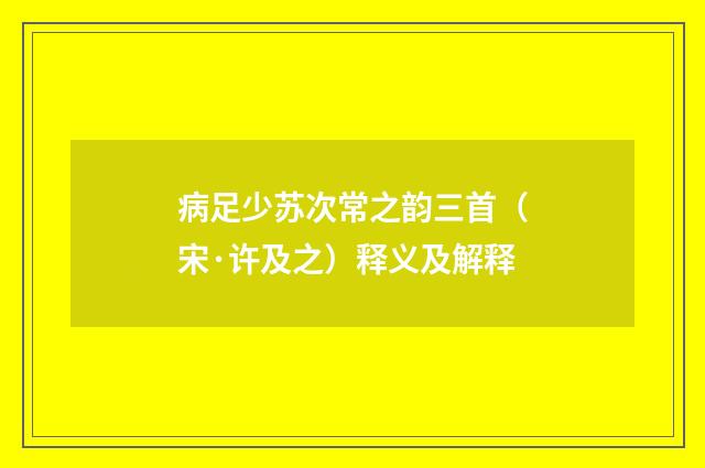 病足少苏次常之韵三首（宋·许及之）释义及解释
