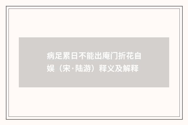 病足累日不能出庵门折花自娱（宋·陆游）释义及解释