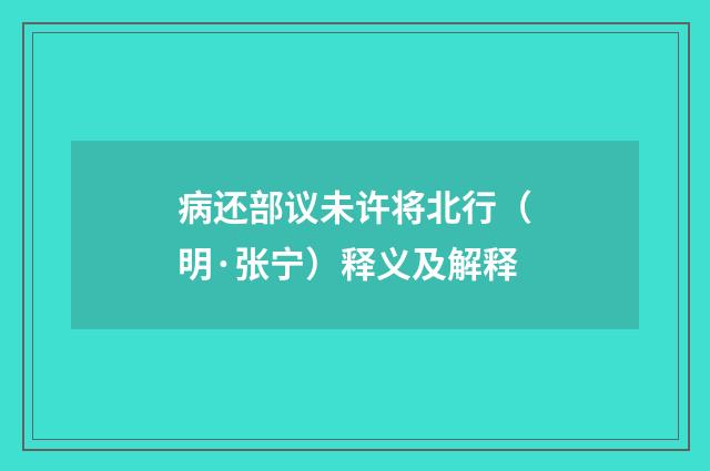 病还部议未许将北行（明·张宁）释义及解释