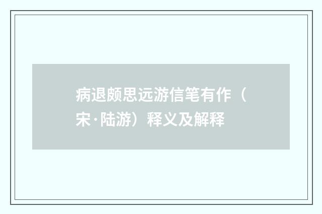 病退颇思远游信笔有作（宋·陆游）释义及解释