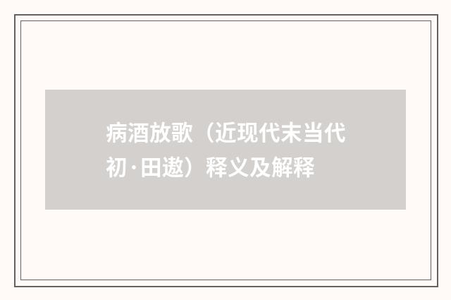 病酒放歌（近现代末当代初·田遨）释义及解释