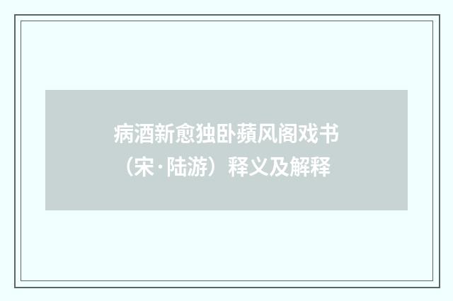 病酒新愈独卧蘋风阁戏书（宋·陆游）释义及解释
