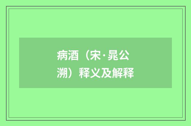 病酒（宋·晁公溯）释义及解释