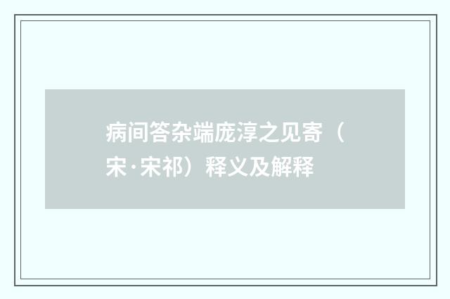 病间答杂端庞淳之见寄（宋·宋祁）释义及解释