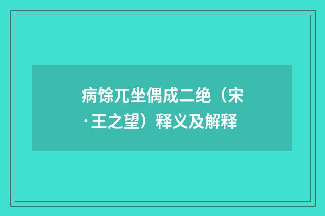 病馀兀坐偶成二绝（宋·王之望）释义及解释