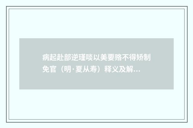 病起赴部逆瑾啖以美要赂不得矫制免官（明·夏从寿）释义及解释