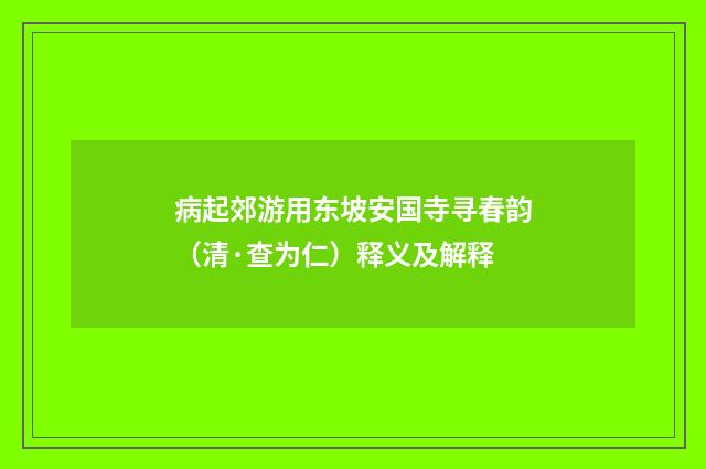 病起郊游用东坡安国寺寻春韵（清·查为仁）释义及解释