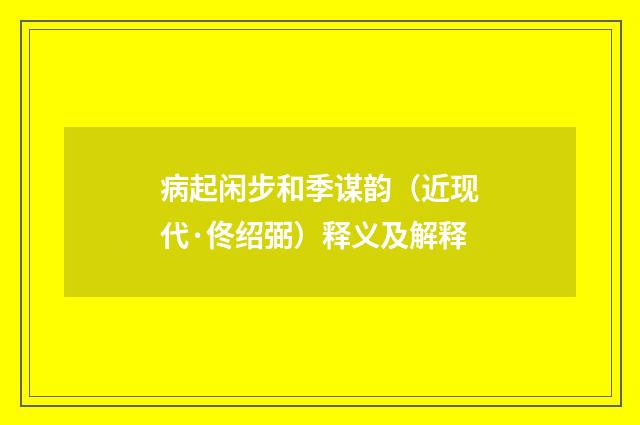 病起闲步和季谋韵（近现代·佟绍弼）释义及解释