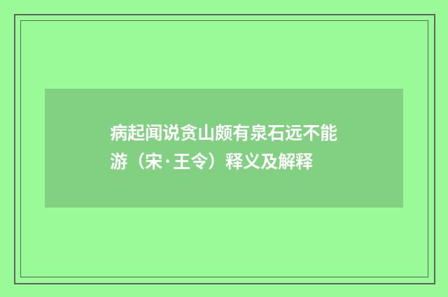病起闻说贪山颇有泉石远不能游（宋·王令）释义及解释
