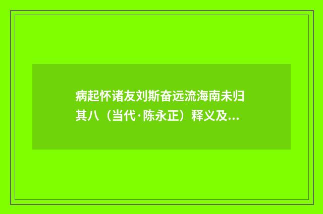 病起怀诸友刘斯奋远流海南未归 其八（当代·陈永正）释义及解释