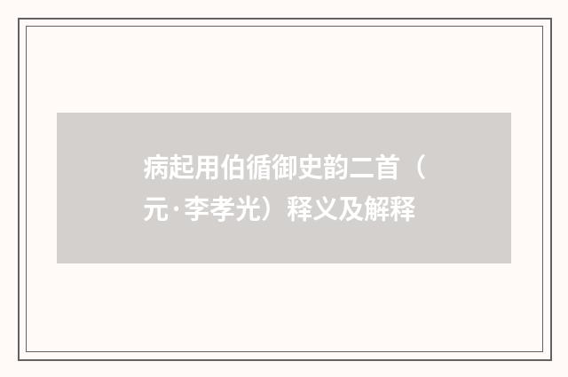 病起用伯循御史韵二首（元·李孝光）释义及解释