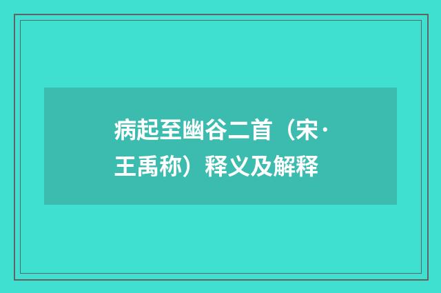 病起至幽谷二首（宋·王禹称）释义及解释