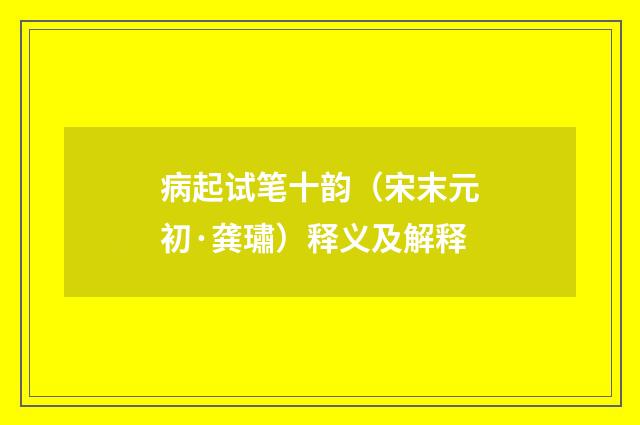 病起试笔十韵（宋末元初·龚璛）释义及解释