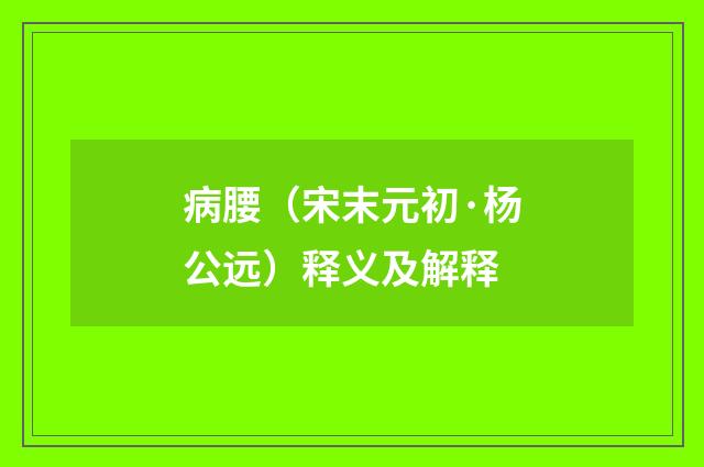 病腰（宋末元初·杨公远）释义及解释