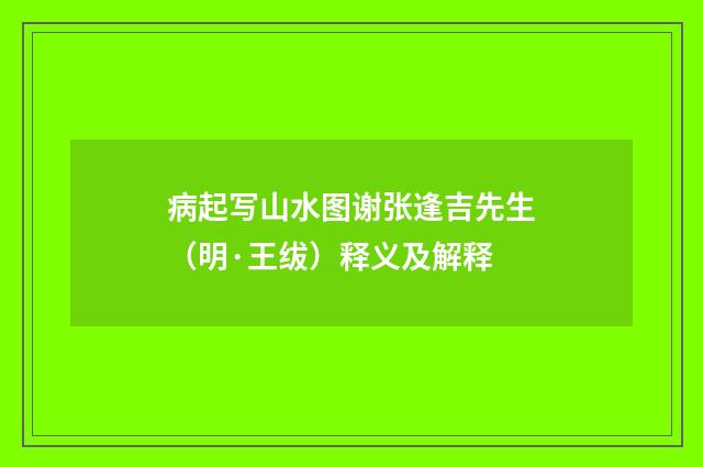 病起写山水图谢张逢吉先生（明·王绂）释义及解释