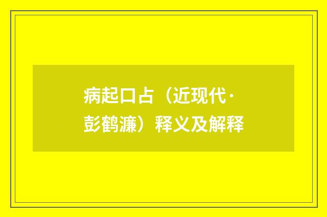 病起口占（近现代·彭鹤濂）释义及解释