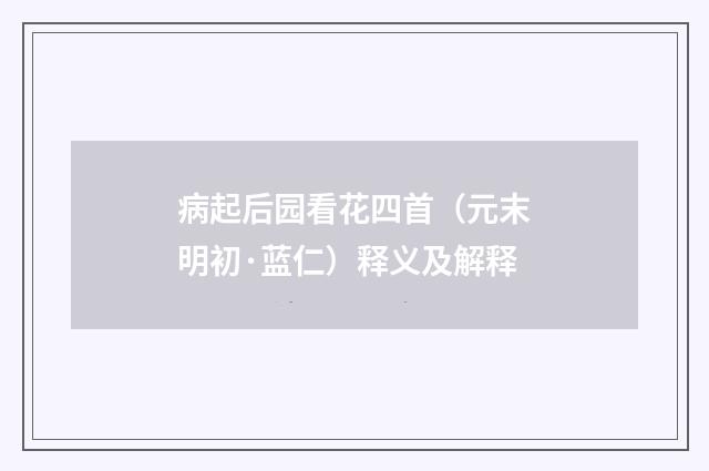 病起后园看花四首（元末明初·蓝仁）释义及解释