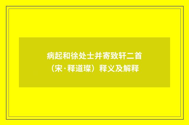 病起和徐处士并寄致轩二首（宋·释道璨）释义及解释