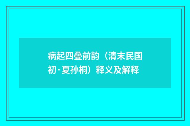病起四叠前韵（清末民国初·夏孙桐）释义及解释