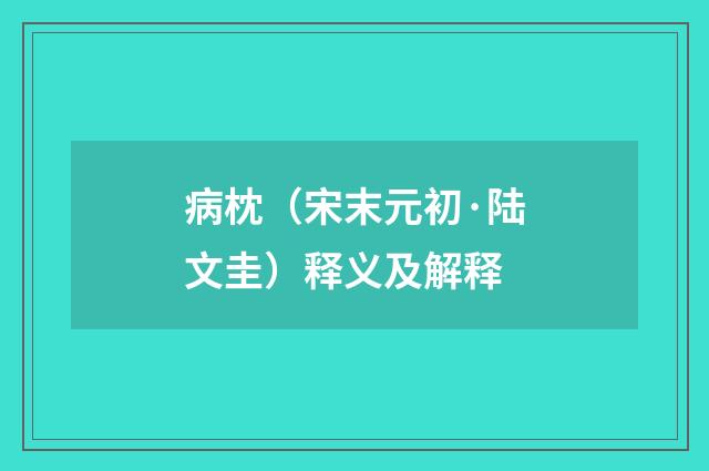 病枕（宋末元初·陆文圭）释义及解释