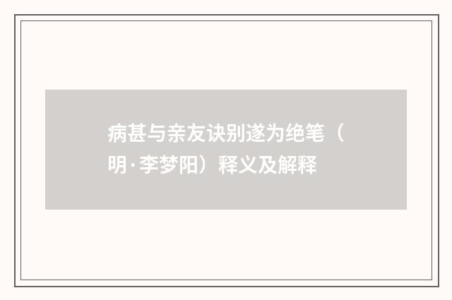 病甚与亲友诀别遂为绝笔（明·李梦阳）释义及解释