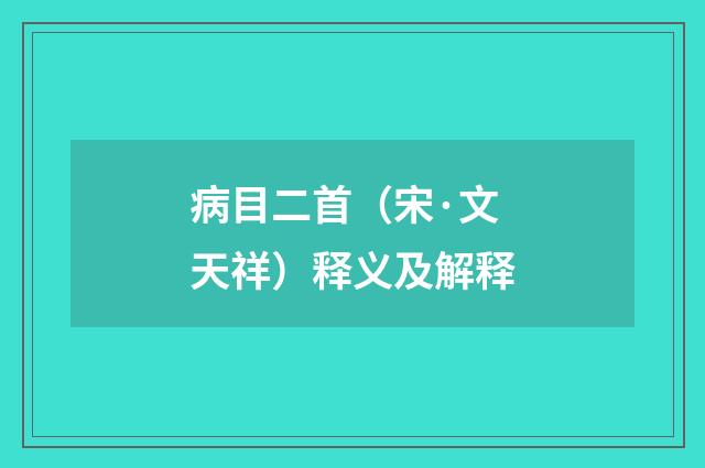 病目二首（宋·文天祥）释义及解释