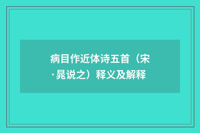 病目作近体诗五首（宋·晁说之）释义及解释