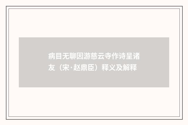 病目无聊因游慈云寺作诗呈诸友（宋·赵鼎臣）释义及解释