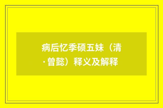病后忆季硕五妹（清·曾懿）释义及解释