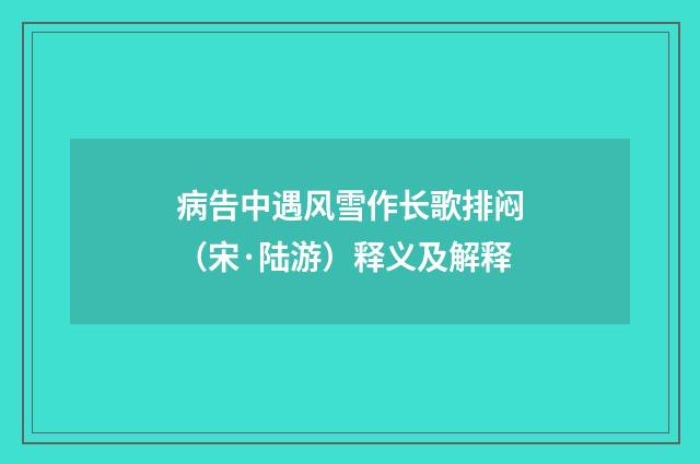 病告中遇风雪作长歌排闷（宋·陆游）释义及解释