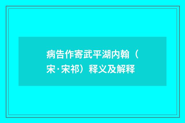 病告作寄武平湖内翰（宋·宋祁）释义及解释