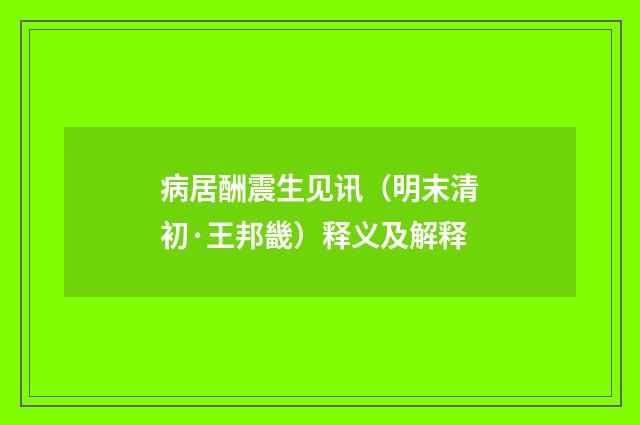 病居酬震生见讯（明末清初·王邦畿）释义及解释