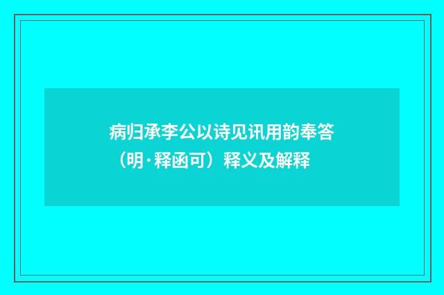 病归承李公以诗见讯用韵奉答（明·释函可）释义及解释
