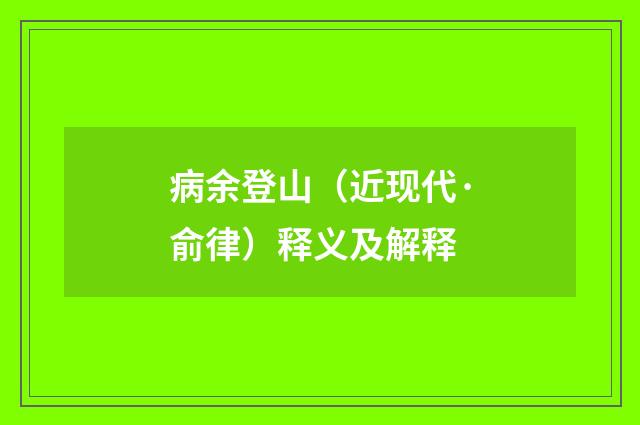 病余登山（近现代·俞律）释义及解释
