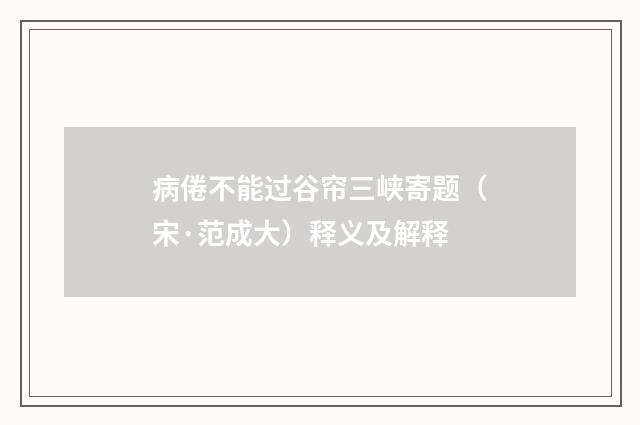 病倦不能过谷帘三峡寄题（宋·范成大）释义及解释