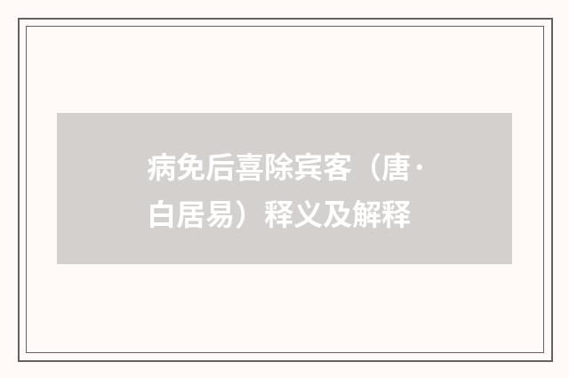 病免后喜除宾客（唐·白居易）释义及解释