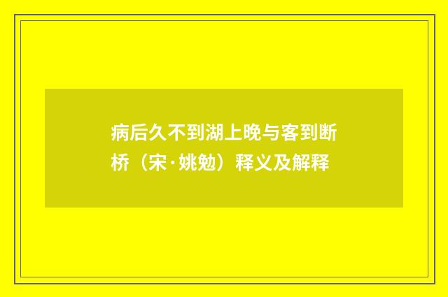 病后久不到湖上晚与客到断桥（宋·姚勉）释义及解释