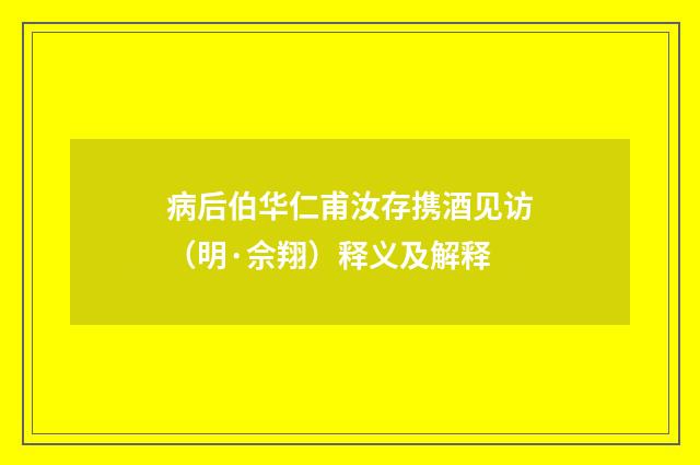 病后伯华仁甫汝存携酒见访（明·佘翔）释义及解释