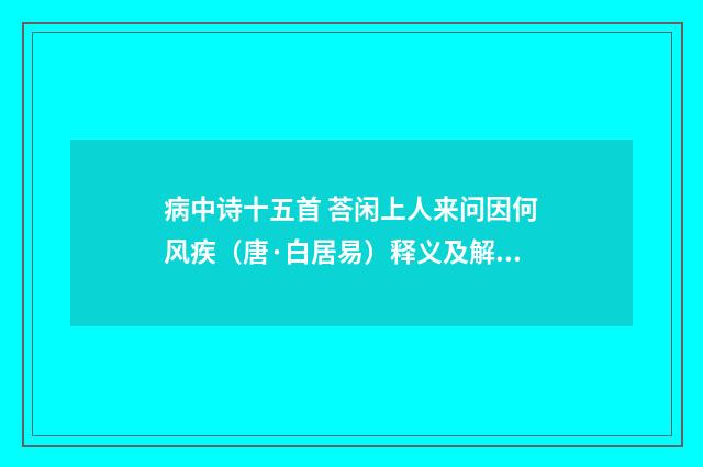 病中诗十五首 荅闲上人来问因何风疾（唐·白居易）释义及解释