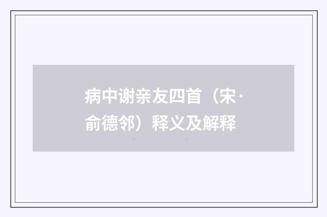 病中谢亲友四首（宋·俞德邻）释义及解释